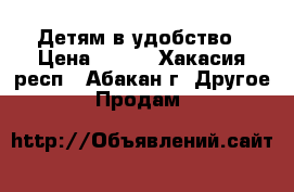 Детям в удобство › Цена ­ 800 - Хакасия респ., Абакан г. Другое » Продам   